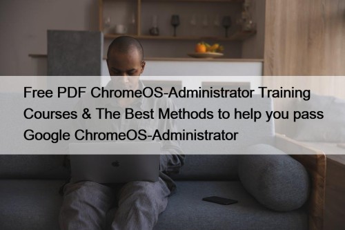 Free PDF ChromeOS-Administrator Training Courses & The Best ...