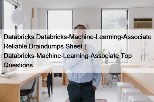 Databricks Databricks-Machine-Learning-Associate Reliable Braindumps Sheet | Databricks-Machine-Learning-Associate Top ...